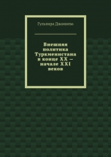 скачать книгу Внешняя политика Туркменистана в конце XX – начале XXI веков автора Гульнира Джамиева