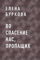 скачать книгу Во спасение нас, пропащих автора Елена Буркова