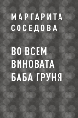 скачать книгу Во всем виновата баба Груня автора Маргарита Соседова