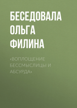 скачать книгу «ВОПЛОЩЕНИЕ БЕССМЫСЛИЦЫ И АБСУРДА» автора Беседовала Ольга Филина
