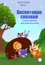 скачать книгу Воспитание сказкой. Сказкотерапия для дошкольников автора Анастасия Перес