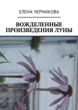 скачать книгу Вожделенные произведения луны автора Елена Черникова