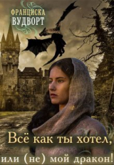 скачать книгу Всё, как ты хотел, или (Не) мой дракон (СИ) автора Франциска Вудворт