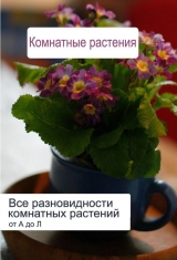 скачать книгу Все разновидности комнатных растений (от А до Л) автора Илья Мельников
