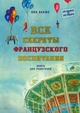 скачать книгу Все секреты французского воспитания. Книга для родителей автора Анн Бакюс