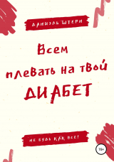 скачать книгу Всем плевать на твой Диабет. Не будь как все! автора Даниэль Штерн