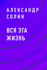 скачать книгу Вся эта жизнь автора Солин