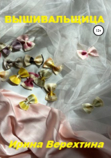 скачать книгу Вышивальщица автора Ирина Верехтина