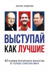 скачать книгу Выступай как лучшие. 42 техники ораторского искусства от первых спикеров мира автора Антон Савочка