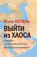 скачать книгу Выйти из хаоса. Кризисы на Ближнем Востоке и в Средиземноморье автора Жиль Кепель