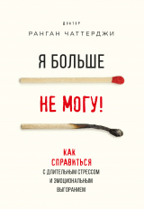 скачать книгу Я больше не могу! Как справиться с длительным стрессом и эмоциональным выгоранием автора Ранган Чаттерджи