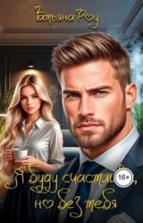 скачать книгу Я буду счастлива, но без тебя (СИ) автора Татьяна Роу