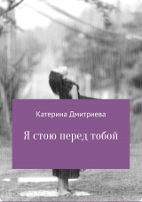 скачать книгу Я стою перед тобой автора Катерина Дмитриева