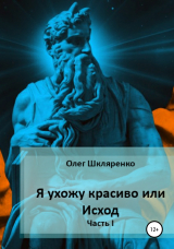 скачать книгу Я ухожу красиво, или Исход. Часть 1 автора Олег Шкляренко