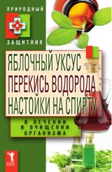 скачать книгу Яблочный уксус, перекись водорода, настойки на спирту в лечении и очищении организма автора Юлия Николаева