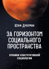 скачать книгу За горизонтом социального пространства. Хроники конструктивной социологии автора Юзеф Дуберман