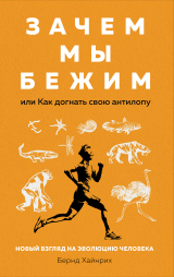 скачать книгу Зачем мы бежим, или Как догнать свою антилопу. Новый взгляд на эволюцию человека автора Берндт Хайнрих