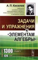 скачать книгу Задачи и упражнения к "Элементам алгебры" (2-е издание) автора Андрей Киселев