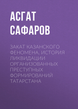 скачать книгу Закат казанского феномена. История ликвидации организованных преступных формирований Татарстана автора Асгат Сафаров