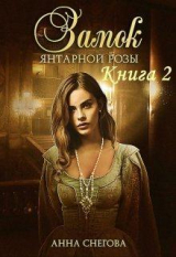 скачать книгу Замок янтарной розы. Книга 2 (СИ) автора Анна Снегова