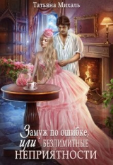 скачать книгу Замуж по ошибке, или Безлимитные неприятности (СИ) автора Татьяна Михаль