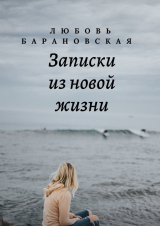 скачать книгу Записки из новой жизни автора Любовь Барановская