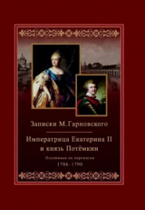 скачать книгу Записки Михаила Гарновского. 1786-1790. Екатерина и Потемкин. Подлинная их переписка. 1782-1791 автора Михаил Гарновский