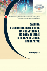 скачать книгу Защита исключительных прав на изобретения, используемые в лекарственных препаратах: проблемы правового регулирования и направления совершенствования законодательства автора А. Аюрова