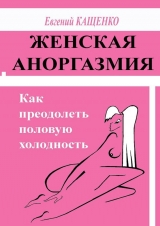 скачать книгу Женская аноргазмия. Как преодолеть половую холодность автора Евгений Кащенко