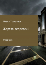 скачать книгу Жертва репрессий автора Павел Трофимов