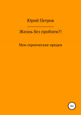 скачать книгу Жизнь без проблем?! Мои героические предки автора Юрий Петров