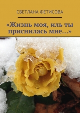 скачать книгу «Жизнь моя, иль ты приснилась мне…» автора Светлана Фетисова
