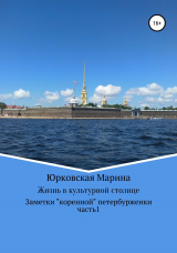 скачать книгу Жизнь в культурной столице. Заметки «коренной» петербурженки. Часть 1 автора Марина Юрковская