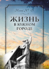 скачать книгу Жизнь в южном городе во втором десятилетии двадцать первого века: воспоминания и реконструкция автора Юрий Магай