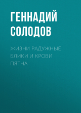 скачать книгу Жизни радужные блики и крови пятна автора Геннадий Солодов