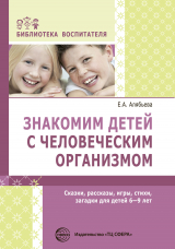 скачать книгу Знакомим детей с человеческим организмом. Сказки, рассказы, игры, стихи, загадки для детей 6–9 лет автора Елена Алябьева