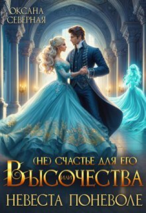 обложка книги ( Не)счастье для Его Высочества, или невеста поневоле (СИ) - Оксана Северная
