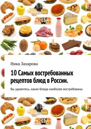 обложка книги 10 самых востребованных рецептов блюд в России - Ника Захарова