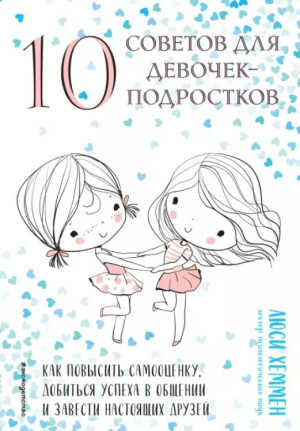 обложка книги 10 советов для девочек-подростков. Как повысить самооценку, добиться успеха в общении и завести настоящих друзей - Люси Хеммен