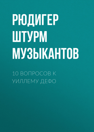обложка книги 10 ВОПРОСОВ K УИЛЛЕМУ ДЕФО - РЮДИГЕР ШТУРМ перевод ЕВГЕНИЙ МУЗЫКАНТОВ