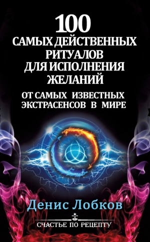 обложка книги 100 самых действенных ритуалов для исполнения желаний от самых известных экстрасенсов - Денис Лобков