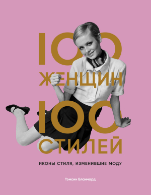 обложка книги 100 женщин – 100 стилей. Иконы стиля, изменившие моду - Тэмсин Бланчард