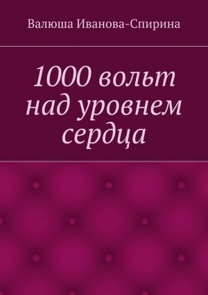 обложка книги 1000 вольт над уровнем сердца - Валюша Иванова-Спирина