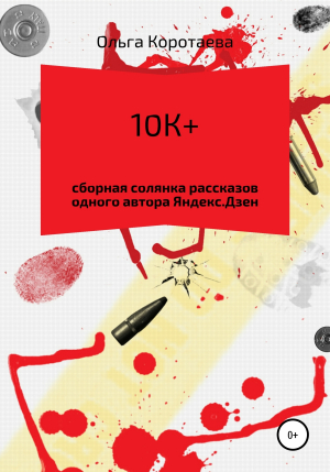 обложка книги 10К+: сборная солянка рассказов одного автора Яндекс.Дзен - Ольга Коротаева
