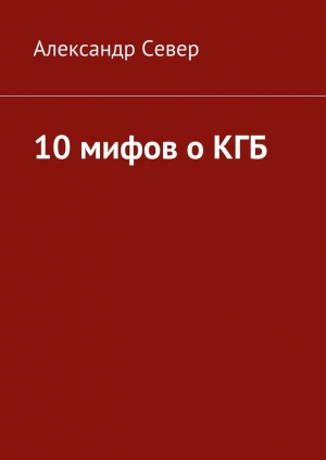 обложка книги 10 мифов о КГБ - Александр Север