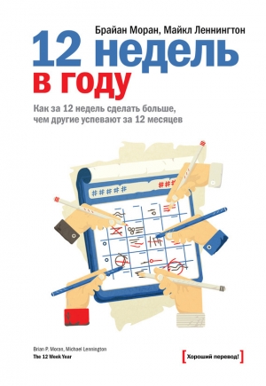 обложка книги 12 недель в году. Как за 12 недель сделать больше, чем другие успевают за 12 месяцев - Брайан Моран