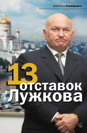 обложка книги 13 отставок Лужкова - Александр Соловьев