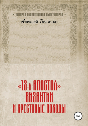 обложка книги «13-й апостол» Византии и Крестовые походы - Алексей Величко