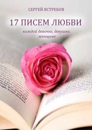 обложка книги 17 Писем Любви каждой девочке, девушке, женщине - Сергей Ястребов