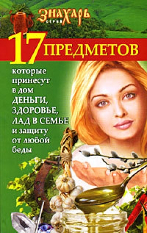 обложка книги 17 предметов, которые принесут в дом деньги, здоровье, лад в семье и защиту от любой беды - Мария Игнатова
